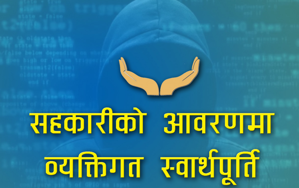 सहकारीको आवरणमा सीमित व्यक्तिको स्वार्थपूर्ति, नियामक कमजाेर हुँदा सदस्यकाे अर्बाैं बचत जाेखिममा
