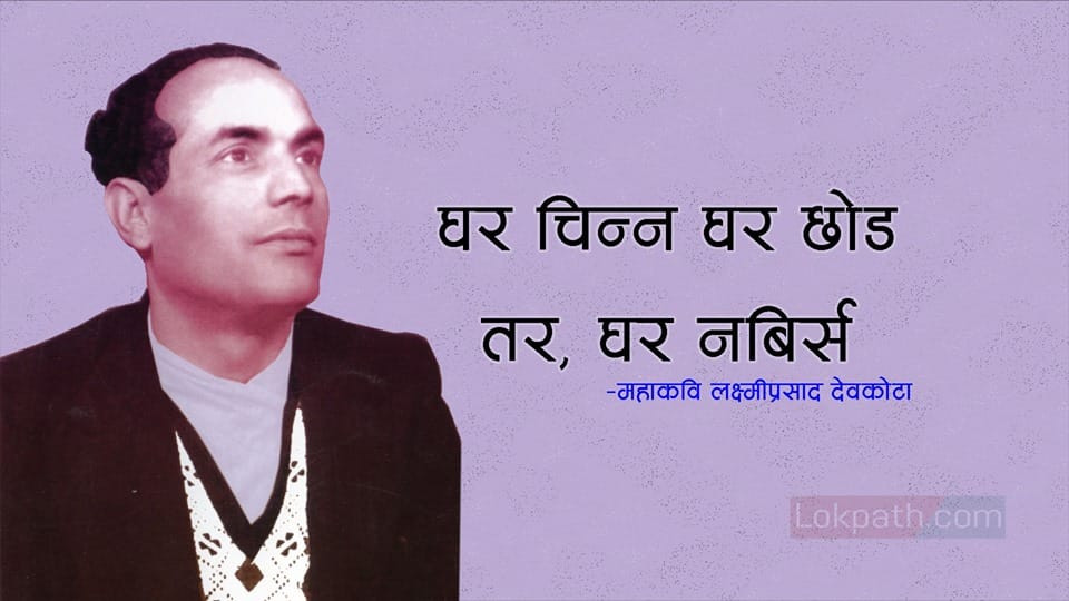 जमिन्दार का पुत्र छन् साम्यबादी,/छ कालो बजारी त झण्डा फिंजारी,/ निजिगोटी चाला नबन्ने हरायो, / जमाना अनौठो नयाँँ आज आयो।.... महाकवि लक्ष्मीप्रसाद देवकोटा